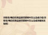 冒險(xiǎn)島2每日任務(wù)品嘗甘甜樹(shù)葉怎么完成介紹(冒險(xiǎn)島2每日任務(wù)品嘗甘甜樹(shù)葉怎么完成詳細(xì)情況如何)