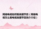 網絡電視如何看直播節(jié)目（網絡電視怎么看電視直播節(jié)目簡介介紹）