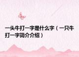 一頭牛打一字是什么字（一只牛打一字簡介介紹）