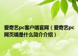 愛(ài)奇藝pc客戶端官網(wǎng)（愛(ài)奇藝pc網(wǎng)頁(yè)端是什么簡(jiǎn)介介紹）