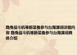 隱身戰(zhàn)斗機等新裝備參與臺海演訓詳細內(nèi)容 隱身戰(zhàn)斗機等新裝備參與臺海演訓具體介紹