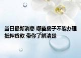 當(dāng)日最新消息 哪些房子不能辦理抵押貸款 帶你了解清楚