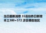 當(dāng)日最新消息 31省份昨日新增本土380+572 涉及哪些地區(qū)
