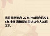 當日最新消息 27歲小伙回應已交15年社保 真相原來是這樣令人羨慕不已