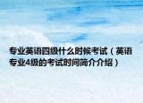 專業(yè)英語四級什么時候考試（英語專業(yè)4級的考試時間簡介介紹）