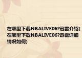 在哪里下載NBALIVE06?迅雷介紹(在哪里下載NBALIVE06?迅雷詳細情況如何)