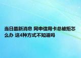當(dāng)日最新消息 網(wǎng)申信用卡總被拒怎么辦 這4種方式不知道嗎
