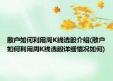 散戶如何利用周K線選股介紹(散戶如何利用周K線選股詳細(xì)情況如何)