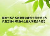國家七五八五首批重點建設(shè)十所大學(xué)（九八五工程中9所重中之重大學(xué)簡介介紹）
