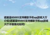 諾基亞6500S支持哪款手機(jī)qq游戲大廳介紹(諾基亞6500S支持哪款手機(jī)qq游戲大廳詳細(xì)情況如何)
