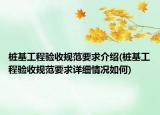 樁基工程驗(yàn)收規(guī)范要求介紹(樁基工程驗(yàn)收規(guī)范要求詳細(xì)情況如何)
