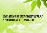當日最新消息 男子微信群里罵人5分鐘被拘10日 一點都不冤