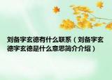 劉備字玄德有什么聯(lián)系（劉備字玄德字玄德是什么意思簡(jiǎn)介介紹）