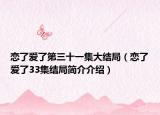 戀了愛了第三十一集大結(jié)局（戀了愛了33集結(jié)局簡介介紹）