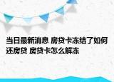 當(dāng)日最新消息 房貸卡凍結(jié)了如何還房貸 房貸卡怎么解凍