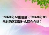 IMAX和3d的區(qū)別（IMAX和3D電影的區(qū)別是什么簡介介紹）