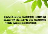 求dota6.74c(omg 的ai圖謝謝啦~402057419qq.com介紹 求dota6.74c omg 的ai圖謝謝啦~402057419qq.com詳細(xì)情況如何)