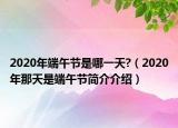 2020年端午節(jié)是哪一天?（2020年那天是端午節(jié)簡介介紹）
