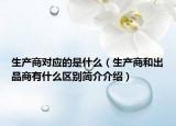 生產(chǎn)商對(duì)應(yīng)的是什么（生產(chǎn)商和出品商有什么區(qū)別簡(jiǎn)介介紹）