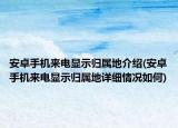 安卓手機來電顯示歸屬地介紹(安卓手機來電顯示歸屬地詳細情況如何)