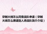 穿越火線怎么同意戰(zhàn)隊(duì)申請(qǐng)（穿越火線怎么邀請(qǐng)別人進(jìn)戰(zhàn)隊(duì)簡介介紹）