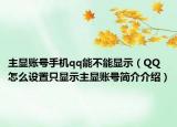 主顯賬號手機qq能不能顯示（QQ怎么設置只顯示主顯賬號簡介介紹）