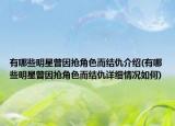 有哪些明星曾因搶角色而結(jié)仇介紹(有哪些明星曾因搶角色而結(jié)仇詳細(xì)情況如何)