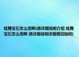 炫舞寶石怎么用啊(請(qǐng)?jiān)敿?xì)說明介紹 炫舞寶石怎么用啊 請(qǐng)?jiān)敿?xì)說明詳細(xì)情況如何)