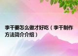 李干要怎么做才好吃（李干制作方法簡介介紹）