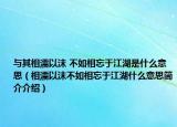 與其相濡以沫 不如相忘于江湖是什么意思（相濡以沫不如相忘于江湖什么意思簡介介紹）