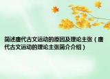 簡(jiǎn)述唐代古文運(yùn)動(dòng)的原因及理論主張（唐代古文運(yùn)動(dòng)的理論主張簡(jiǎn)介介紹）