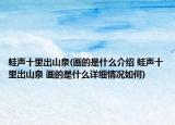 蛙聲十里出山泉(畫的是什么介紹 蛙聲十里出山泉 畫的是什么詳細(xì)情況如何)