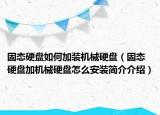 固態(tài)硬盤如何加裝機械硬盤（固態(tài)硬盤加機械硬盤怎么安裝簡介介紹）