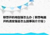 聯(lián)想開機特別慢怎么辦（聯(lián)想電腦開機速度慢是怎么回事簡介介紹）