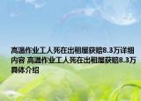 高溫作業(yè)工人死在出租屋獲賠8.3萬詳細(xì)內(nèi)容 高溫作業(yè)工人死在出租屋獲賠8.3萬具體介紹