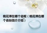 桃花潭在哪個省呢（桃花潭在哪個省份簡介介紹）