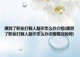 遇到了職業(yè)打假人敲詐怎么辦介紹(遇到了職業(yè)打假人敲詐怎么辦詳細(xì)情況如何)