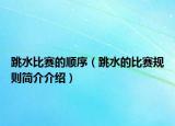 跳水比賽的順序（跳水的比賽規(guī)則簡(jiǎn)介介紹）