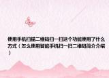 使用手機(jī)掃描二維碼掃一掃這個功能使用了什么方式（怎么使用智能手機(jī)掃一掃二維碼簡介介紹）