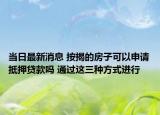 當(dāng)日最新消息 按揭的房子可以申請抵押貸款嗎 通過這三種方式進(jìn)行