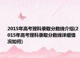 2015年高考理科錄取分?jǐn)?shù)線介紹(2015年高考理科錄取分?jǐn)?shù)線詳細(xì)情況如何)