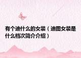 有個迪什么的女裝（迪圖女裝是什么檔次簡介介紹）