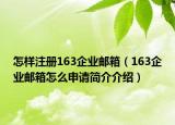 怎樣注冊(cè)163企業(yè)郵箱（163企業(yè)郵箱怎么申請(qǐng)簡介介紹）