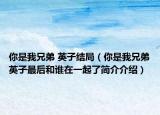 你是我兄弟 英子結(jié)局（你是我兄弟英子最后和誰在一起了簡介介紹）