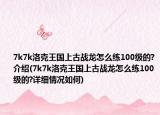 7k7k洛克王國上古戰(zhàn)龍怎么練100級的?介紹(7k7k洛克王國上古戰(zhàn)龍怎么練100級的?詳細情況如何)