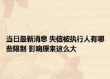 當日最新消息 失信被執(zhí)行人有哪些限制 影響原來這么大