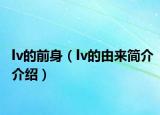 lv的前身（lv的由來簡(jiǎn)介介紹）
