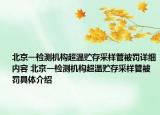 北京一檢測機構(gòu)超溫貯存采樣管被罰詳細內(nèi)容 北京一檢測機構(gòu)超溫貯存采樣管被罰具體介紹