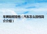 車(chē)輛如何掛檔（汽車(chē)怎么掛檔簡(jiǎn)介介紹）