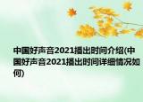 中國好聲音2021播出時(shí)間介紹(中國好聲音2021播出時(shí)間詳細(xì)情況如何)